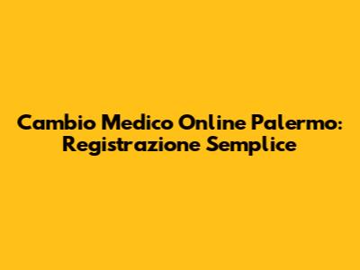 Cambio Medico Online Palermo: Registrazione Semplice