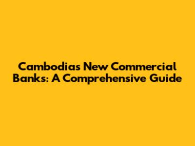 Cambodia's New Commercial Banks: A Comprehensive Guide