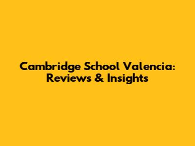 Cambridge School Valencia: Reviews & Insights