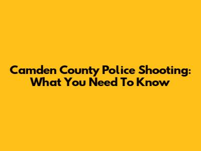 Camden County Police Shooting: What You Need To Know