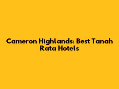 Cameron Highlands: Best Tanah Rata Hotels