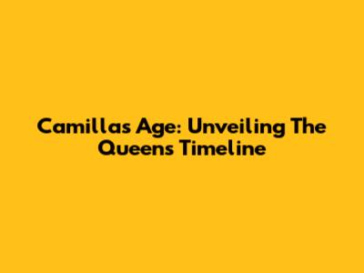 Camilla's Age: Unveiling The Queen's Timeline