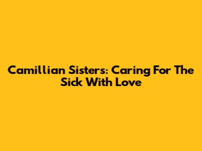 Camillian Sisters: Caring For The Sick With Love