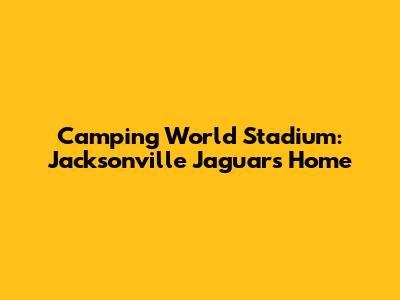 Camping World Stadium: Jacksonville Jaguars' Home
