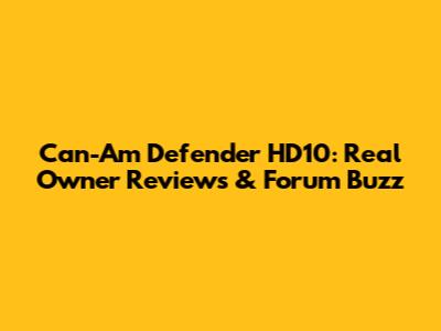 Can-Am Defender HD10: Real Owner Reviews & Forum Buzz