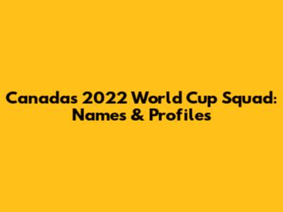 Canada's 2022 World Cup Squad: Names & Profiles