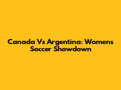 Canada Vs Argentina: Women's Soccer Showdown
