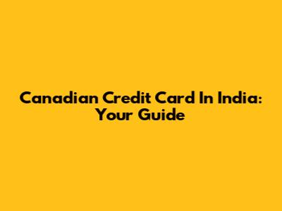 Canadian Credit Card In India: Your Guide
