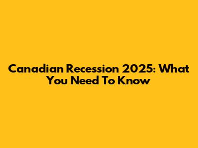 Canadian Recession 2025: What You Need To Know