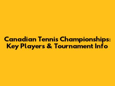 Canadian Tennis Championships: Key Players & Tournament Info