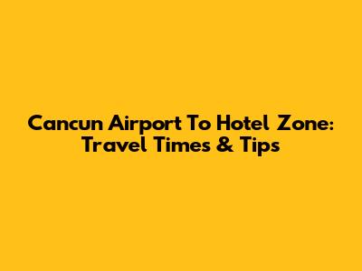 Cancun Airport To Hotel Zone: Travel Times & Tips