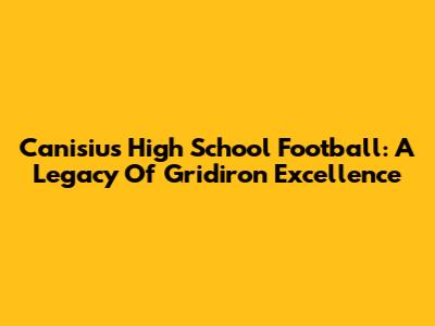 Canisius High School Football: A Legacy Of Gridiron Excellence