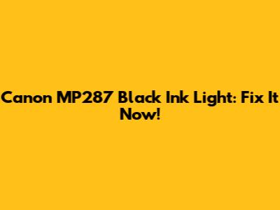 Canon MP287 Black Ink Light: Fix It Now!
