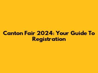 Canton Fair 2024: Your Guide To Registration