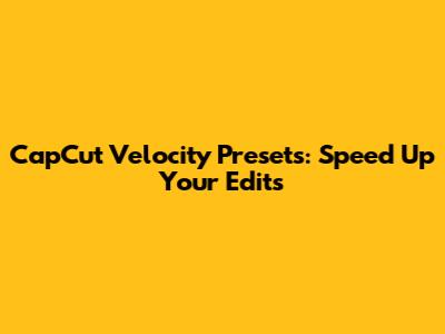 CapCut Velocity Presets: Speed Up Your Edits