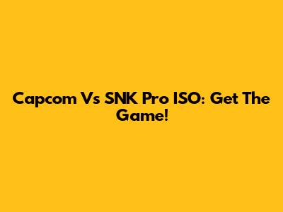 Capcom Vs SNK Pro ISO: Get The Game!