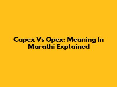 Capex Vs Opex: Meaning In Marathi Explained