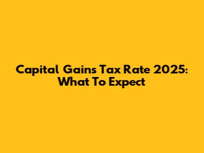 Capital Gains Tax Rate 2025: What To Expect