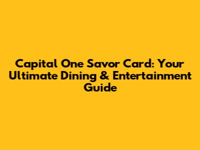 Capital One Savor Card: Your Ultimate Dining & Entertainment Guide