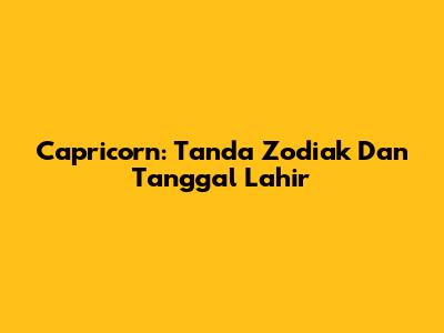 Capricorn: Tanda Zodiak Dan Tanggal Lahir