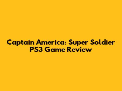 Captain America: Super Soldier PS3 Game Review