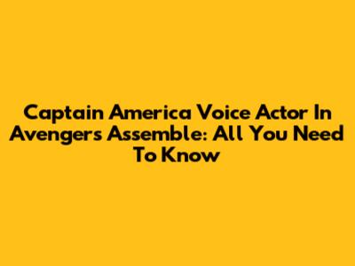 Captain America Voice Actor In Avengers Assemble: All You Need To Know
