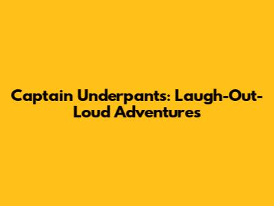 Captain Underpants: Laugh-Out-Loud Adventures