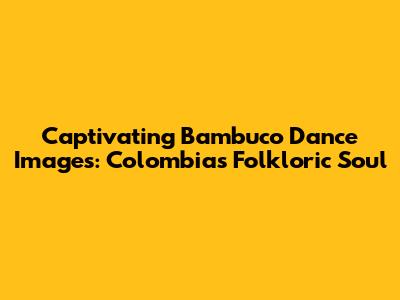 Captivating Bambuco Dance Images: Colombia's Folkloric Soul