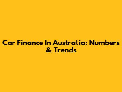 Car Finance In Australia: Numbers & Trends