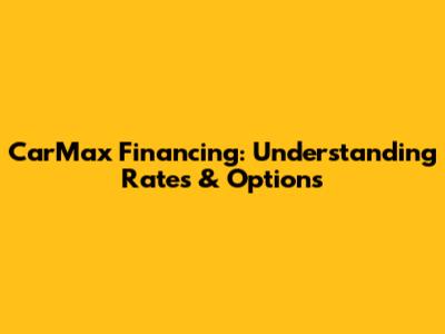 CarMax Financing: Understanding Rates & Options