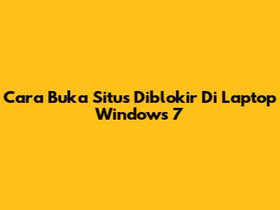 Cara Buka Situs Diblokir Di Laptop Windows 7