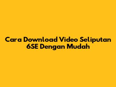 Cara Download Video Seliputan 6SE Dengan Mudah