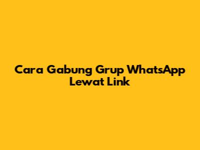 Cara Gabung Grup WhatsApp Lewat Link