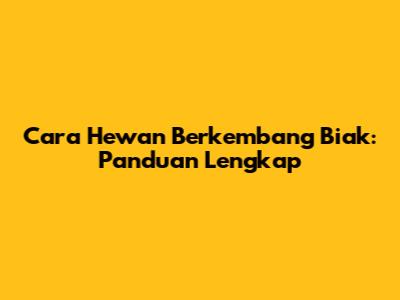 Cara Hewan Berkembang Biak: Panduan Lengkap