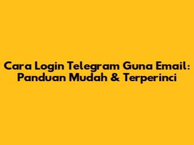 Cara Login Telegram Guna Email: Panduan Mudah & Terperinci