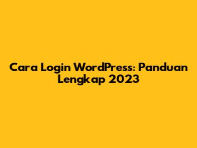Cara Login WordPress: Panduan Lengkap 2023