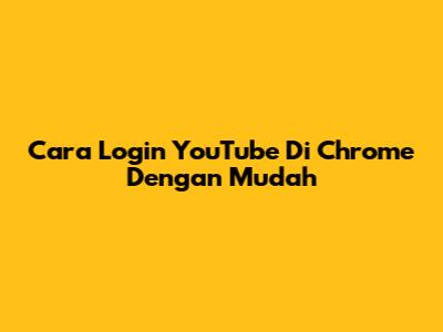 Cara Login YouTube Di Chrome Dengan Mudah