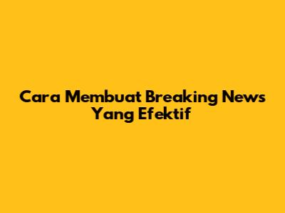 Cara Membuat Breaking News Yang Efektif