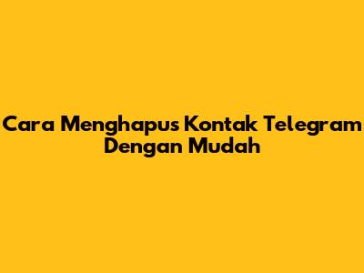 Cara Menghapus Kontak Telegram Dengan Mudah