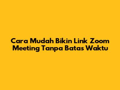 Cara Mudah Bikin Link Zoom Meeting Tanpa Batas Waktu