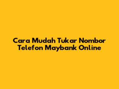 Cara Mudah Tukar Nombor Telefon Maybank Online
