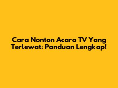 Cara Nonton Acara TV Yang Terlewat: Panduan Lengkap!