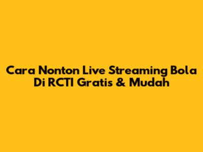 Cara Nonton Live Streaming Bola Di RCTI Gratis & Mudah
