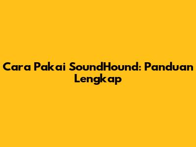 Cara Pakai SoundHound: Panduan Lengkap