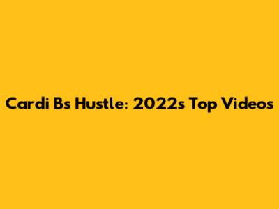 Cardi B's Hustle: 2022's Top Videos