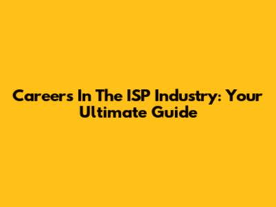Careers In The ISP Industry: Your Ultimate Guide