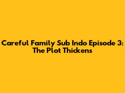 Careful Family Sub Indo Episode 3: The Plot Thickens