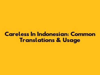 Careless In Indonesian: Common Translations & Usage
