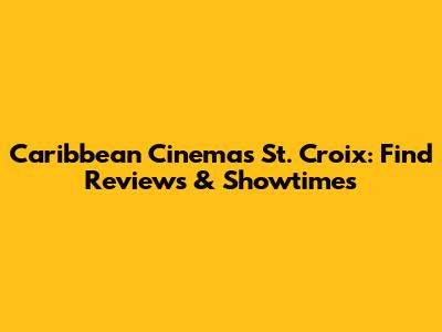 Caribbean Cinemas St. Croix: Find Reviews & Showtimes
