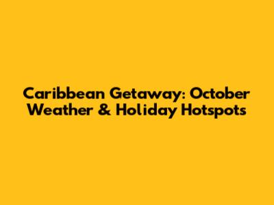 Caribbean Getaway: October Weather & Holiday Hotspots